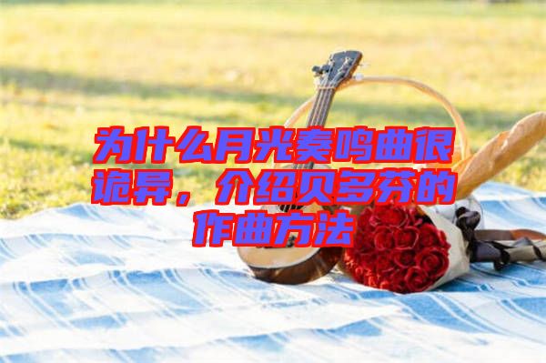 為什么月光奏鳴曲很詭異，介紹貝多芬的作曲方法