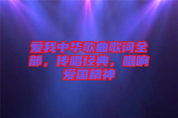 愛我中華歌曲歌詞全部，傳唱經(jīng)典，唱響愛國(guó)精神