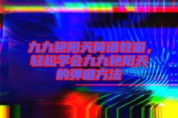九九艷陽天簡譜教唱，輕松學(xué)會九九艷陽天的彈唱方法