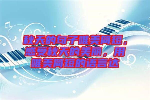 秋天的句子唯美簡短，感受秋天的美麗，用唯美簡短的語言達(dá)