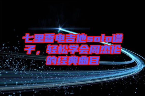 七里香電吉他solo譜子，輕松學(xué)會(huì)周杰倫的經(jīng)典曲目