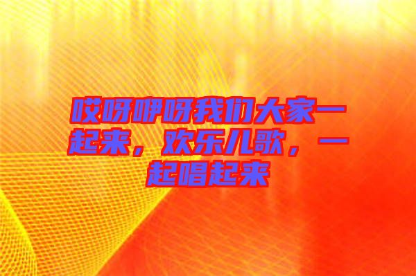 哎呀咿呀我們大家一起來，歡樂兒歌，一起唱起來