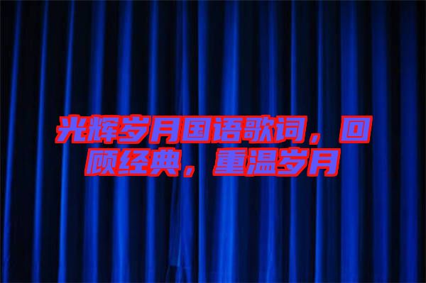 光輝歲月國語歌詞，回顧經(jīng)典，重溫歲月