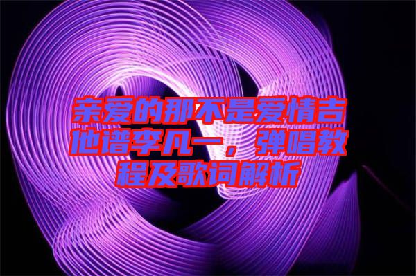 親愛(ài)的那不是愛(ài)情吉他譜李凡一，彈唱教程及歌詞解析