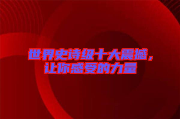 世界史詩級十大震撼，讓你感受的力量