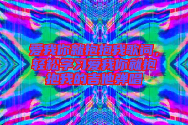 愛我你就抱抱我歌詞，輕松學(xué)習(xí)愛我你就抱抱我的吉他彈唱