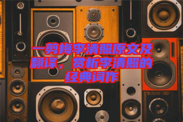 一剪梅李清照原文及翻譯，賞析李清照的經(jīng)典詞作
