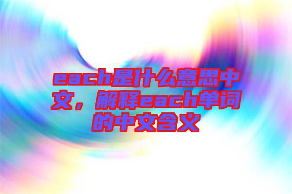 each是什么意思中文，解釋each單詞的中文含義