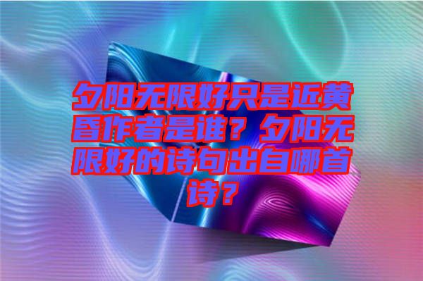 夕陽無限好只是近黃昏作者是誰？夕陽無限好的詩句出自哪首詩？