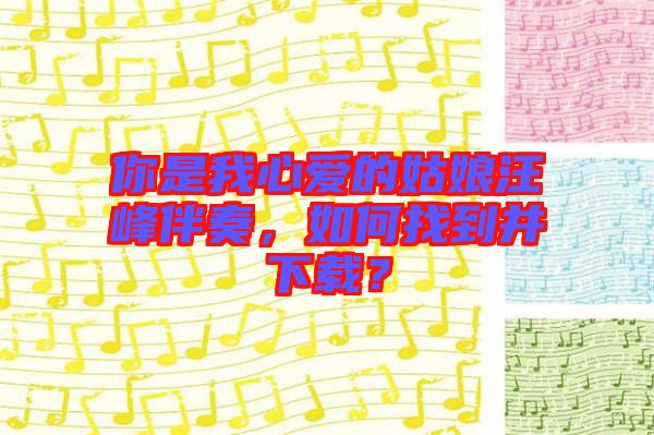 你是我心愛的姑娘汪峰伴奏，如何找到并下載？