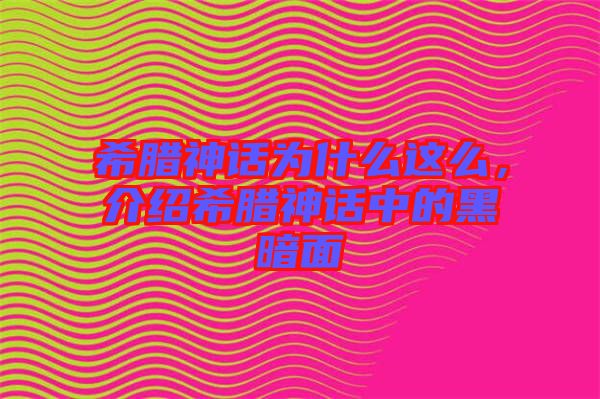 希臘神話為什么這么，介紹希臘神話中的黑暗面