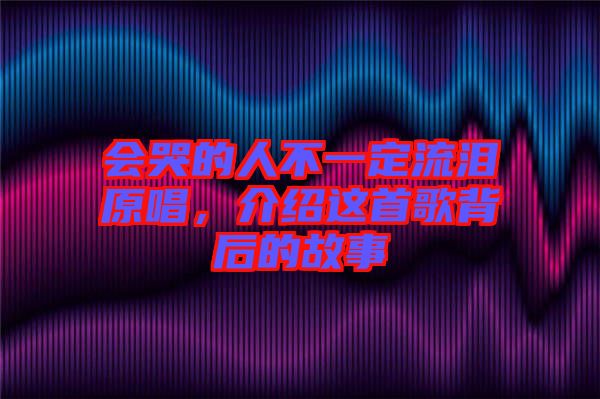 會(huì)哭的人不一定流淚原唱，介紹這首歌背后的故事