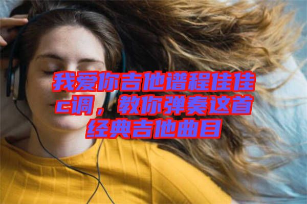 我愛你吉他譜程佳佳c調(diào)，教你彈奏這首經(jīng)典吉他曲目