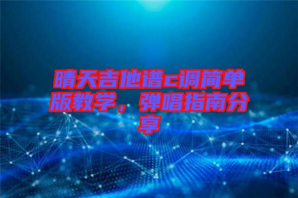 晴天吉他譜c調(diào)簡(jiǎn)單版教學(xué)，彈唱指南分享