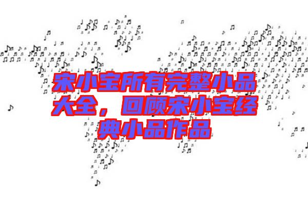 宋小寶所有完整小品大全，回顧宋小寶經(jīng)典小品作品