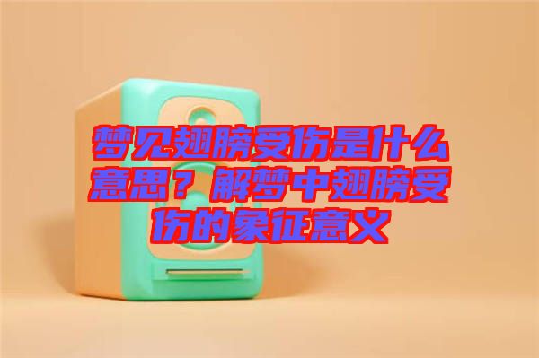 夢見翅膀受傷是什么意思？解夢中翅膀受傷的象征意義