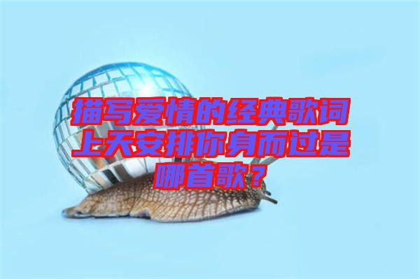 描寫愛情的經(jīng)典歌詞上天安排你身而過是哪首歌？