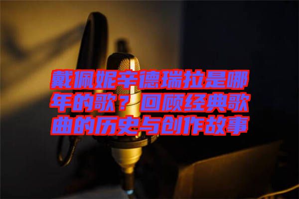 戴佩妮辛德瑞拉是哪年的歌？回顧經(jīng)典歌曲的歷史與創(chuàng)作故事