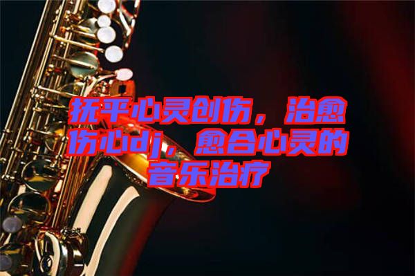 撫平心靈創(chuàng)傷，治愈傷心dj，愈合心靈的音樂(lè)治療