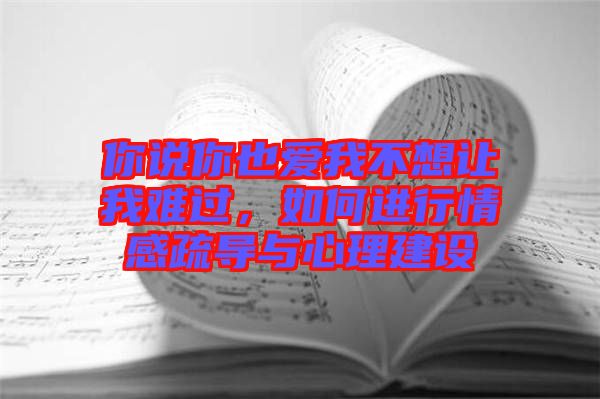 你說你也愛我不想讓我難過，如何進(jìn)行情感疏導(dǎo)與心理建設(shè)