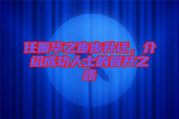 任振華之步步升遷，介紹成功人士的晉升之路