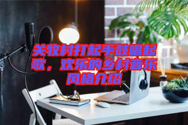 關(guān)牧村打起手鼓唱起歌，歡樂的鄉(xiāng)村音樂風(fēng)格介紹
