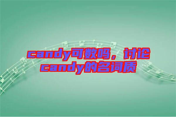 candy可數(shù)嗎，討論candy的名詞質(zhì)