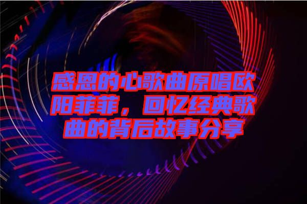 感恩的心歌曲原唱歐陽菲菲，回憶經(jīng)典歌曲的背后故事分享