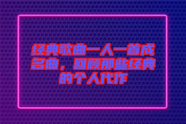 經典歌曲一人一首成名曲，回顧那些經典的個人代作
