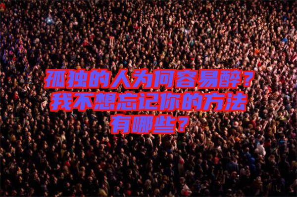 孤獨(dú)的人為何容易醉？我不想忘記你的方法有哪些？