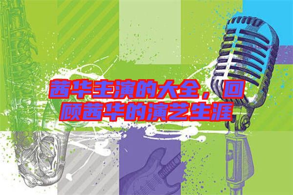 茜華主演的大全，回顧茜華的演藝生涯
