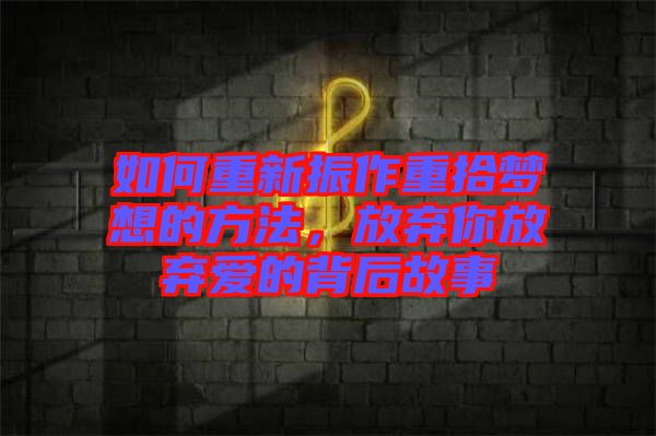 如何重新振作重拾夢(mèng)想的方法，放棄你放棄愛(ài)的背后故事