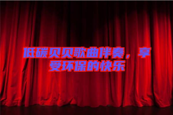 低碳貝貝歌曲伴奏，享受環(huán)保的快樂