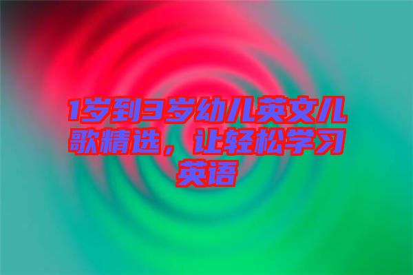 1歲到3歲幼兒英文兒歌精選，讓輕松學(xué)習(xí)英語