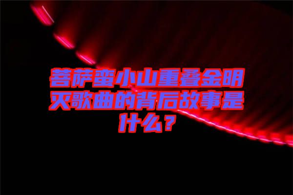 菩薩蠻小山重疊金明滅歌曲的背后故事是什么？
