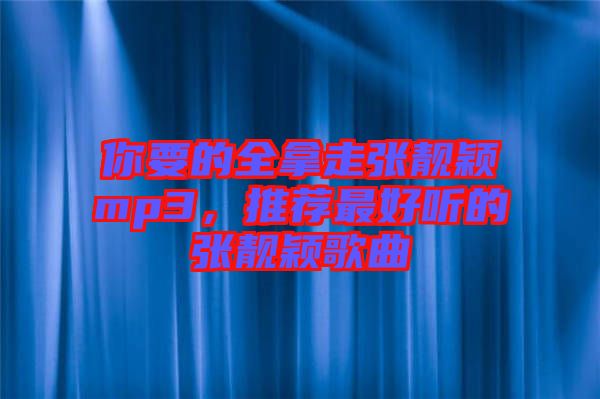 你要的全拿走張靚穎mp3，推薦最好聽的張靚穎歌曲