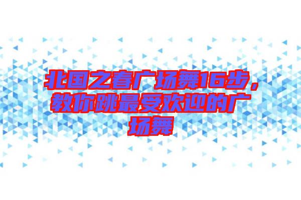 北國之春廣場舞16步，教你跳最受歡迎的廣場舞