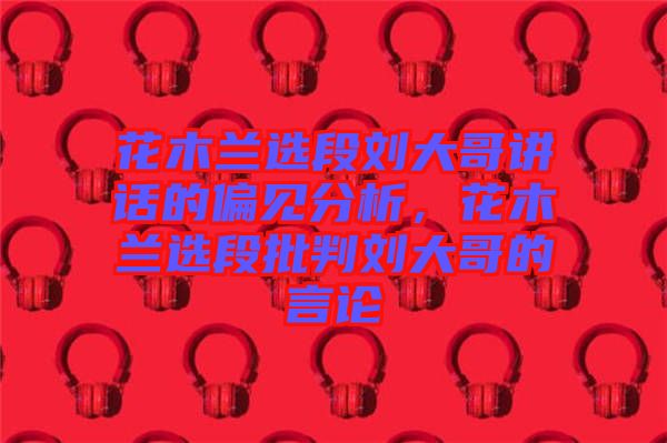 花木蘭選段劉大哥講話的偏見分析，花木蘭選段批判劉大哥的言論