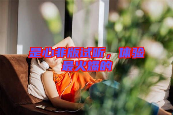 是心非版試聽，體驗最火爆的