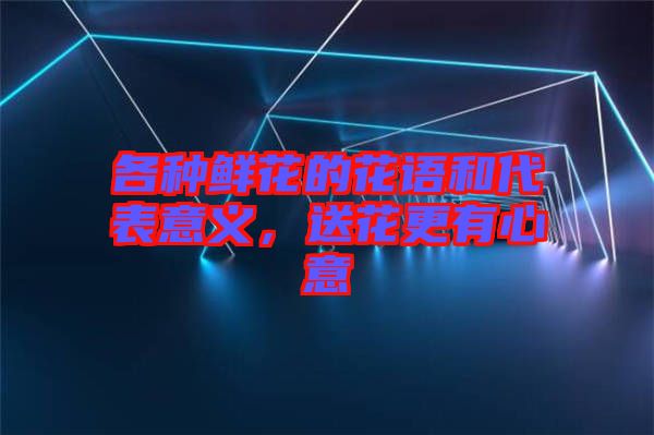 各種鮮花的花語和代表意義，送花更有心意