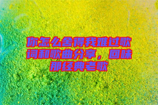 你怎么舍得我難過(guò)歌詞和歌曲分享，回味那經(jīng)典老歌