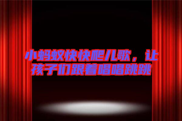 小螞蟻快快爬兒歌，讓孩子們跟著唱唱跳跳