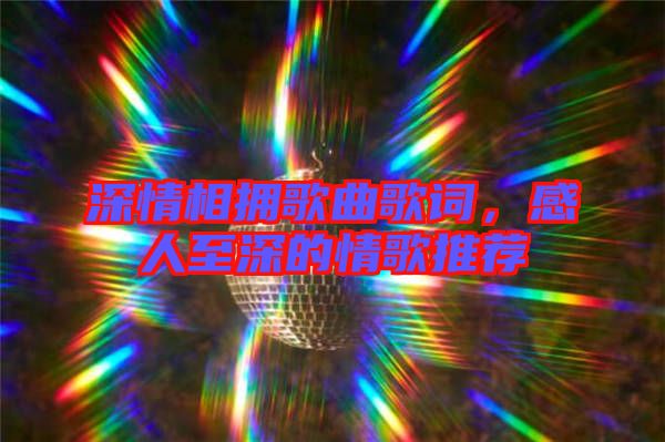 深情相擁歌曲歌詞，感人至深的情歌推薦