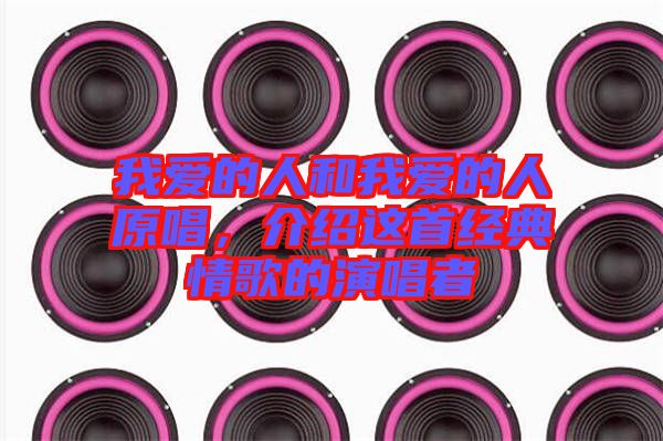 我愛的人和我愛的人原唱，介紹這首經(jīng)典情歌的演唱者