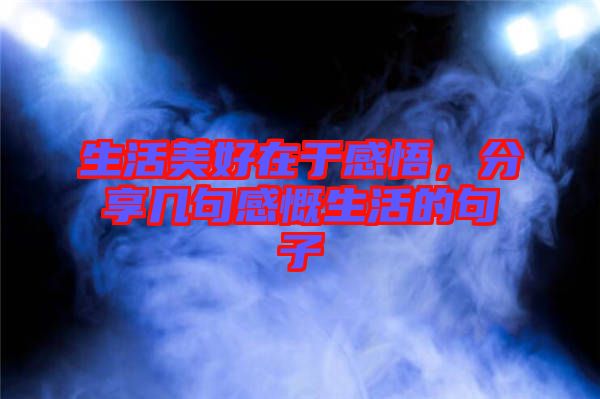 生活美好在于感悟，分享幾句感慨生活的句子