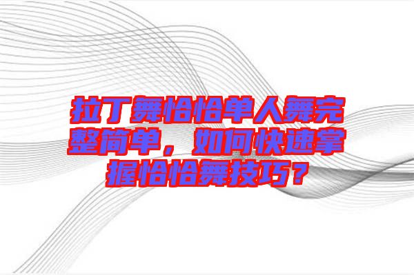 拉丁舞恰恰單人舞完整簡(jiǎn)單，如何快速掌握恰恰舞技巧？