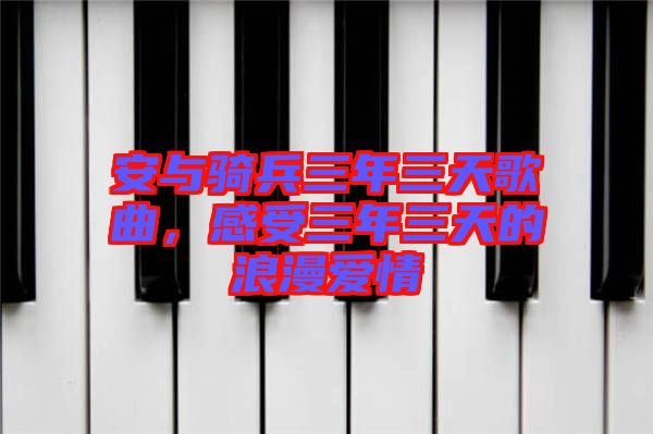 安與騎兵三年三天歌曲，感受三年三天的浪漫愛情