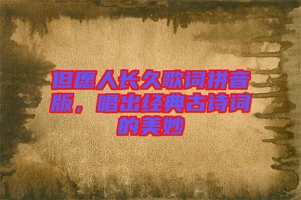 但愿人長久歌詞拼音版，唱出經(jīng)典古詩詞的美妙