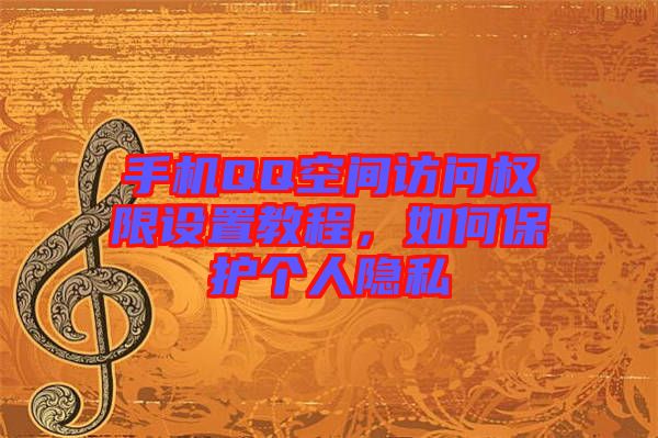 手機(jī)QQ空間訪問權(quán)限設(shè)置教程，如何保護(hù)個(gè)人隱私