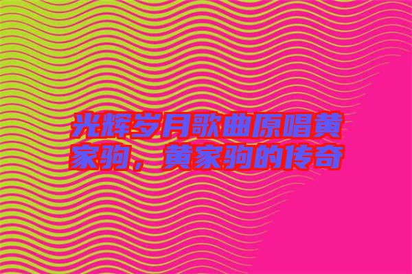 光輝歲月歌曲原唱黃家駒，黃家駒的傳奇